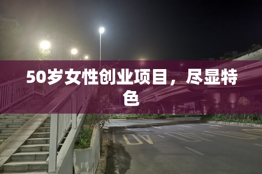 50岁女性创业项目，尽显特色