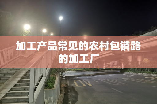 加工产品常见的农村包销路的加工厂