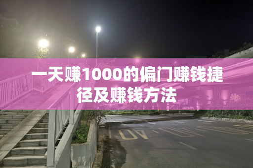 一天赚1000的偏门赚钱捷径及赚钱方法