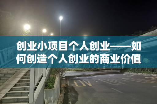 创业小项目个人创业——如何创造个人创业的商业价值