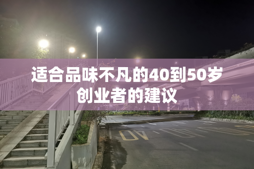 适合品味不凡的40到50岁创业者的建议