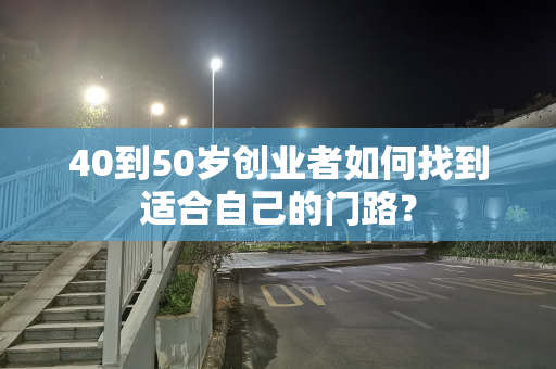 40到50岁创业者如何找到适合自己的门路？