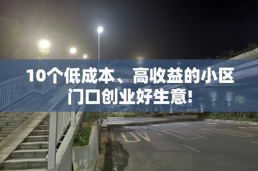 10个低成本、高收益的小区门口创业好生意!