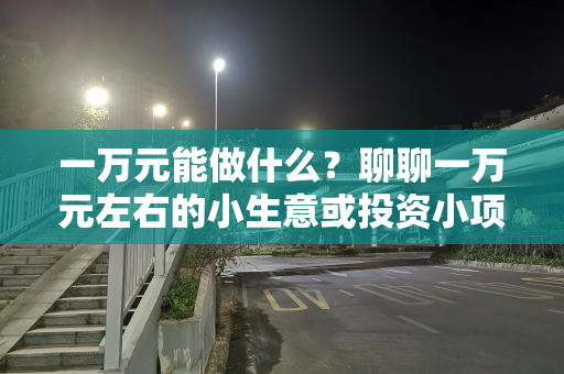 一万元能做什么？聊聊一万元左右的小生意或投资小项目