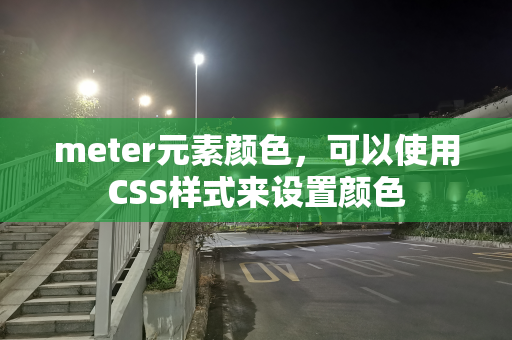 meter元素颜色，可以使用CSS样式来设置颜色