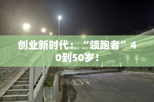 创业新时代：“领跑者”40到50岁！