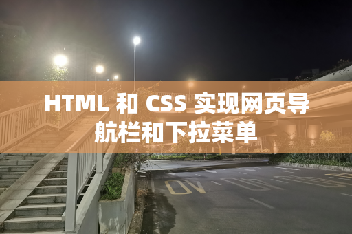 HTML 和 CSS 实现网页导航栏和下拉菜单