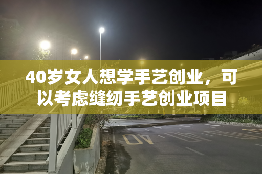 40岁女人想学手艺创业，可以考虑缝纫手艺创业项目