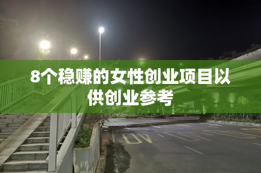8个稳赚的女性创业项目以供创业参考