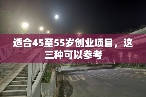 适合45至55岁创业项目，这三种可以参考