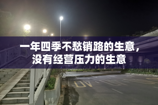 一年四季不愁销路的生意，没有经营压力的生意