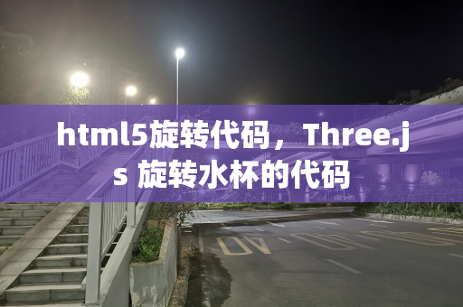 html5旋转代码，Three.js 旋转水杯的代码