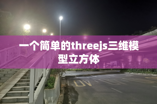一个简单的threejs三维模型立方体