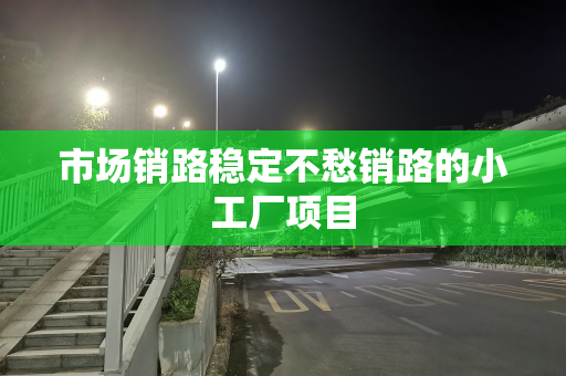 市场销路稳定不愁销路的小工厂项目