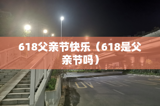 618父亲节快乐（618是父亲节吗）