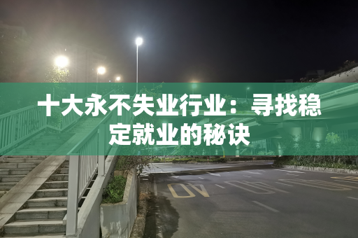 十大永不失业行业：寻找稳定就业的秘诀