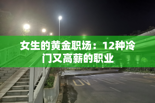 女生的黄金职场：12种冷门又高薪的职业