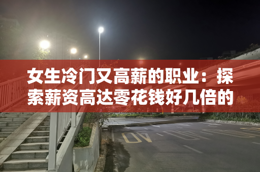 女生冷门又高薪的职业：探索薪资高达零花钱好几倍的金矿