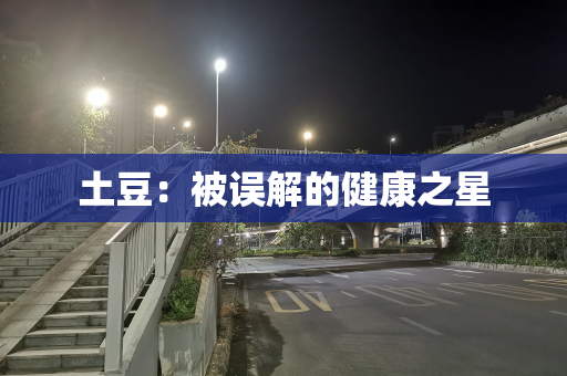 土豆：被误解的健康之星