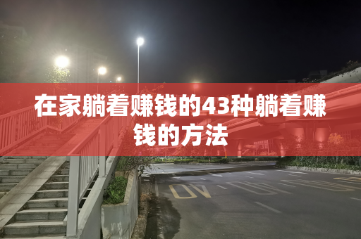 在家躺着赚钱的43种躺着赚钱的方法