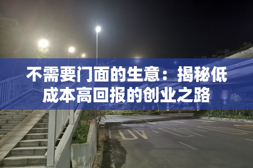 不需要门面的生意：揭秘低成本高回报的创业之路