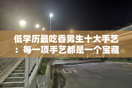 低学历最吃香男生十大手艺：每一项手艺都是一个宝藏