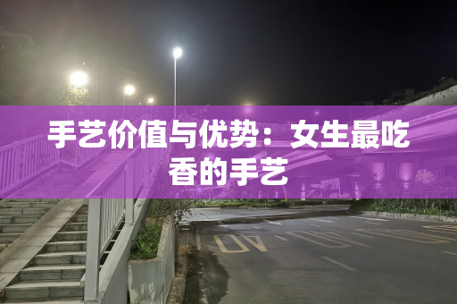 手艺价值与优势：女生最吃香的手艺