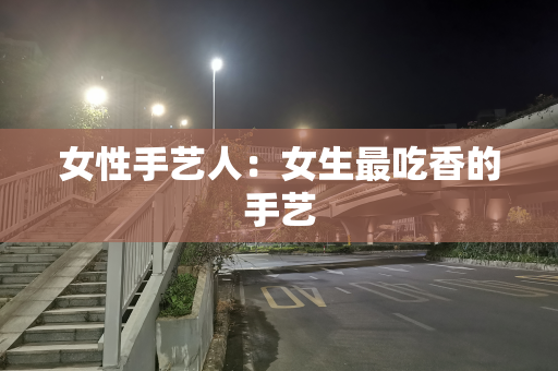 女性手艺人：女生最吃香的手艺