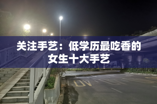 关注手艺：低学历最吃香的女生十大手艺