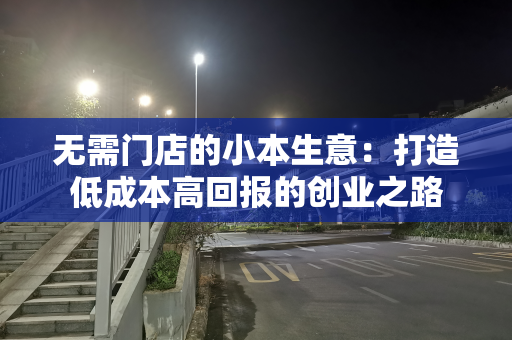 无需门店的小本生意：打造低成本高回报的创业之路