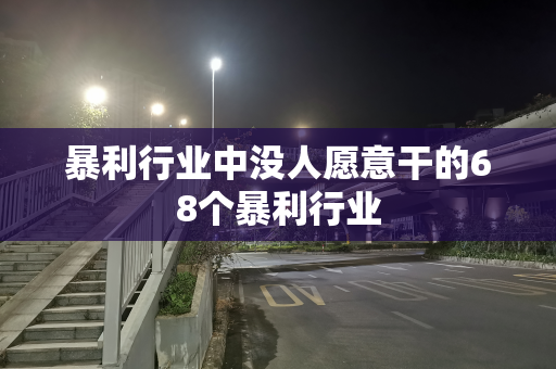 暴利行业中没人愿意干的68个暴利行业