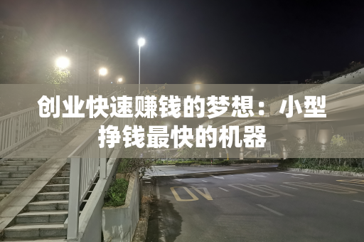 创业快速赚钱的梦想：小型挣钱最快的机器