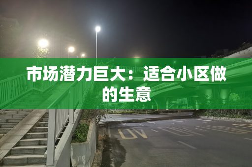 市场潜力巨大：适合小区做的生意