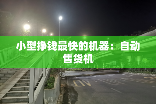 小型挣钱最快的机器：自动售货机