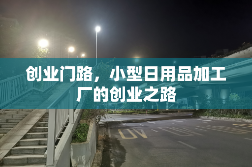 创业门路，小型日用品加工厂的创业之路