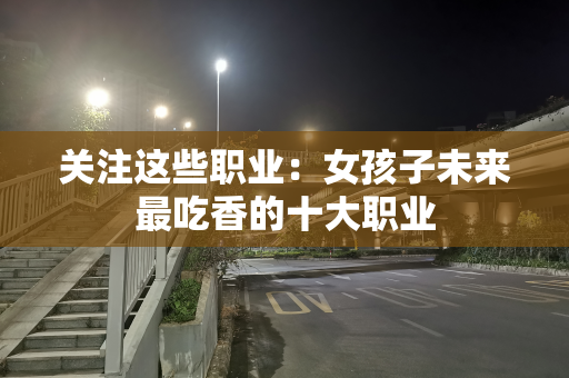 关注这些职业：女孩子未来最吃香的十大职业