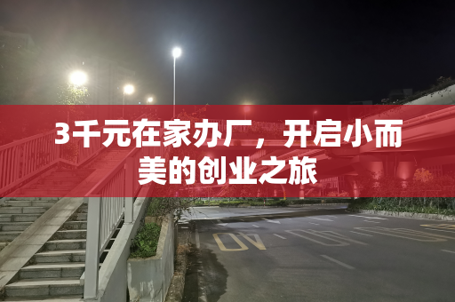 3千元在家办厂，开启小而美的创业之旅