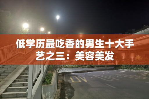 低学历最吃香的男生十大手艺之三：美容美发