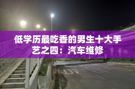 低学历最吃香的男生十大手艺之四：汽车维修