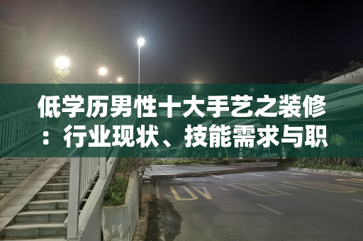 低学历男性十大手艺之装修：行业现状、技能需求与职业前景