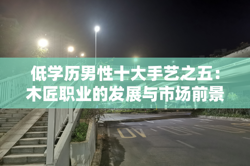 低学历男性十大手艺之五：木匠职业的发展与市场前景