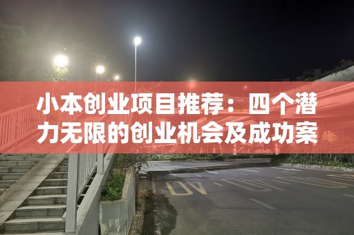 小本创业项目推荐：四个潜力无限的创业机会及成功案例详解