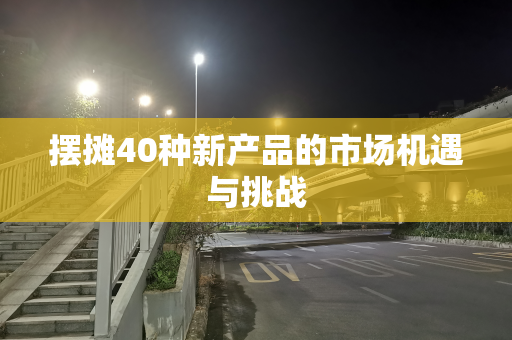 摆摊40种新产品的市场机遇与挑战