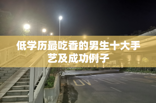 低学历最吃香的男生十大手艺及成功例子