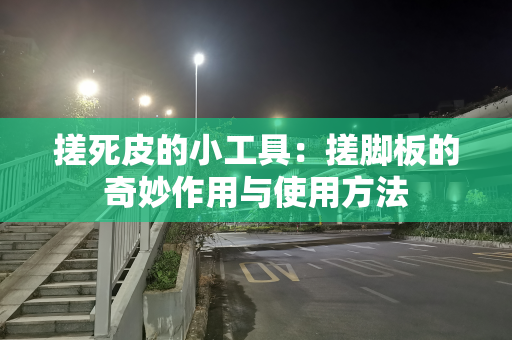 搓死皮的小工具：搓脚板的奇妙作用与使用方法