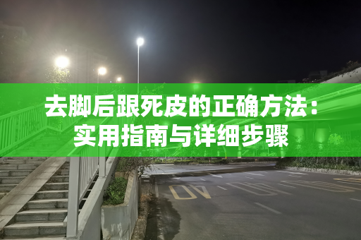 去脚后跟死皮的正确方法：实用指南与详细步骤
