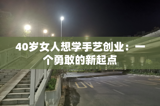 40岁女人想学手艺创业：一个勇敢的新起点
