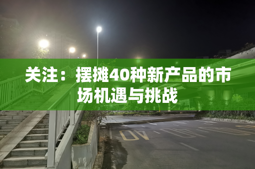 关注：摆摊40种新产品的市场机遇与挑战