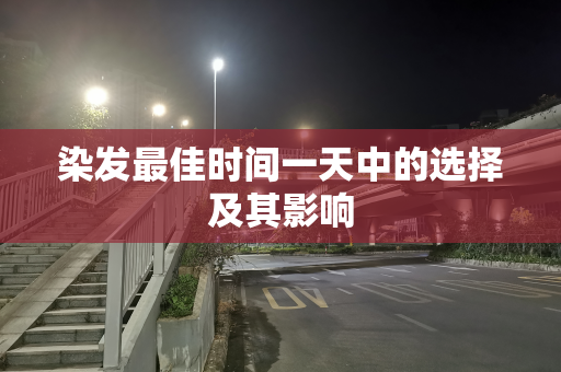 染发最佳时间一天中的选择及其影响