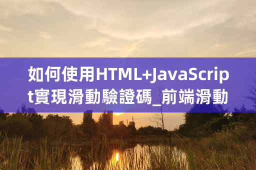 如何使用HTML+JavaScript實現滑動驗證碼_前端滑動驗證碼